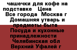 чашечки для кофе на подставке › Цена ­ 1 000 - Все города, Москва г. Домашняя утварь и предметы быта » Посуда и кухонные принадлежности   . Челябинская обл.,Верхний Уфалей г.